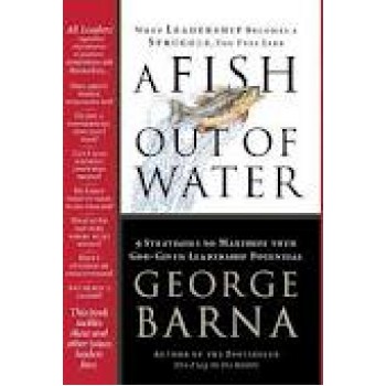 A Fish Out of Water: 9 Strategies Effective Leaders Use to Help You Get Back Into the Flow by George Barna 